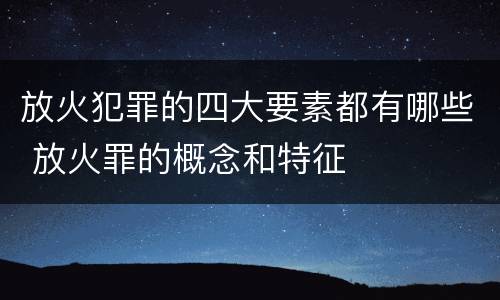 放火犯罪的四大要素都有哪些 放火罪的概念和特征