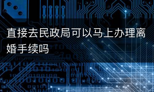 直接去民政局可以马上办理离婚手续吗