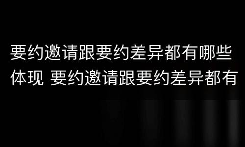 要约邀请跟要约差异都有哪些体现 要约邀请跟要约差异都有哪些体现