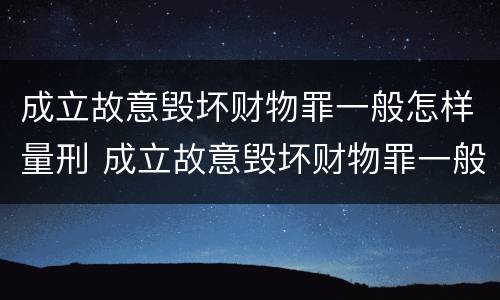 成立故意毁坏财物罪一般怎样量刑 成立故意毁坏财物罪一般怎样量刑的