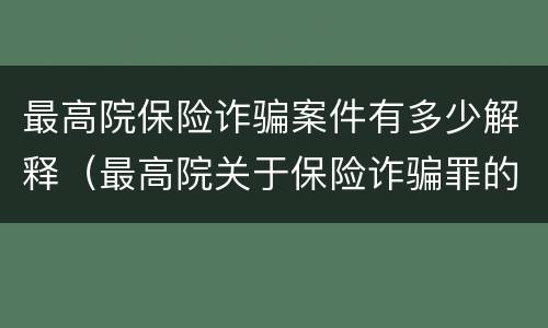 最高院保险诈骗案件有多少解释（最高院关于保险诈骗罪的司法解释）