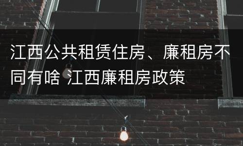 江西公共租赁住房、廉租房不同有啥 江西廉租房政策
