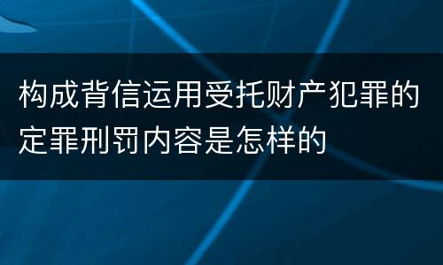 构成背信运用受托财产犯罪的定罪刑罚内容是怎样的