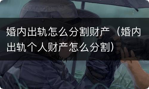 婚内出轨怎么分割财产（婚内出轨个人财产怎么分割）
