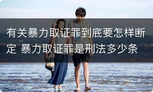 有关暴力取证罪到底要怎样断定 暴力取证罪是刑法多少条