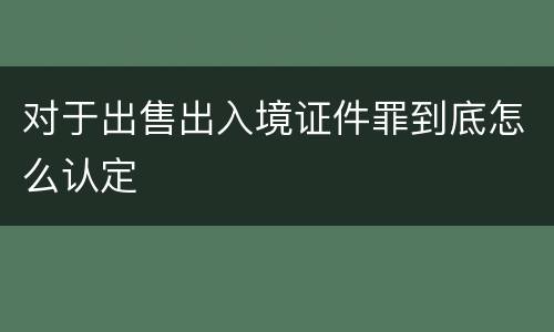 对于出售出入境证件罪到底怎么认定