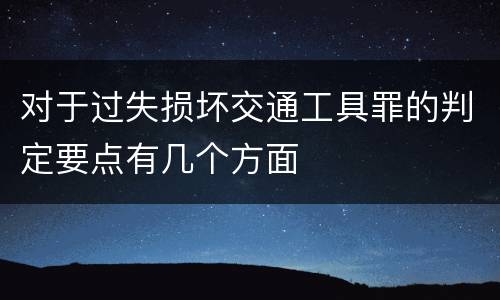 对于过失损坏交通工具罪的判定要点有几个方面