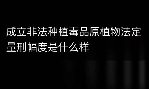 成立非法种植毒品原植物法定量刑幅度是什么样
