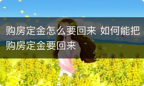购房定金怎么要回来 如何能把购房定金要回来