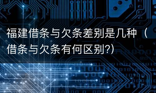 福建借条与欠条差别是几种（借条与欠条有何区别?）