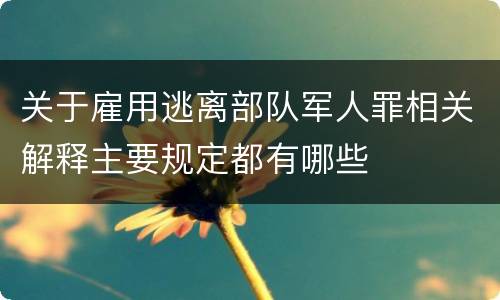 关于雇用逃离部队军人罪相关解释主要规定都有哪些