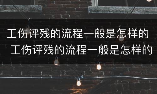 工伤评残的流程一般是怎样的 工伤评残的流程一般是怎样的呢