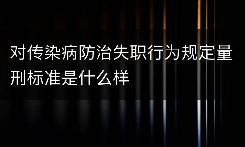 对传染病防治失职行为规定量刑标准是什么样