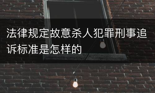 法律规定故意杀人犯罪刑事追诉标准是怎样的