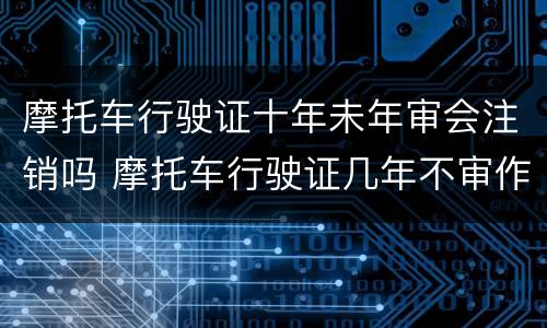 摩托车行驶证十年未年审会注销吗 摩托车行驶证几年不审作废