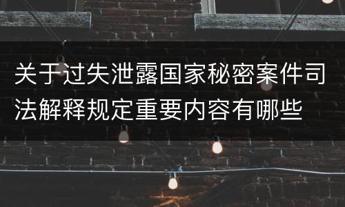 关于过失泄露国家秘密案件司法解释规定重要内容有哪些
