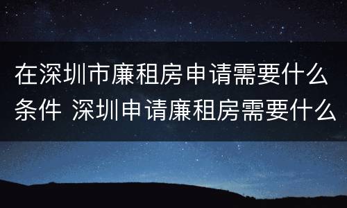 在深圳市廉租房申请需要什么条件 深圳申请廉租房需要什么条件和资料