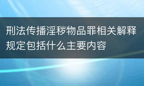 刑法传播淫秽物品罪相关解释规定包括什么主要内容