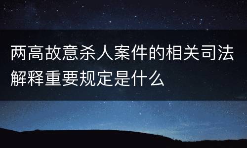 两高故意杀人案件的相关司法解释重要规定是什么