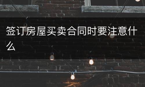 签订房屋买卖合同时要注意什么