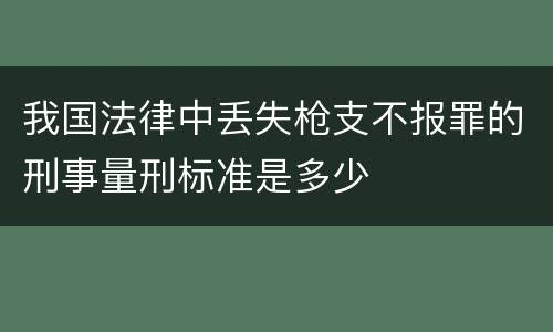 我国法律中丢失枪支不报罪的刑事量刑标准是多少