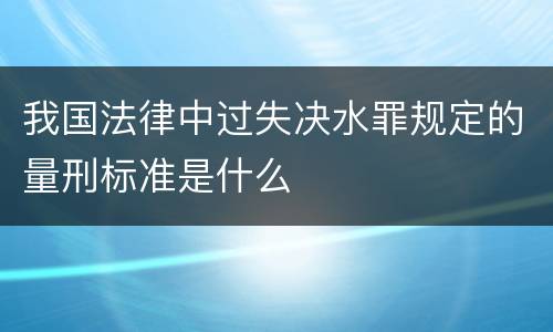 我国法律中过失决水罪规定的量刑标准是什么