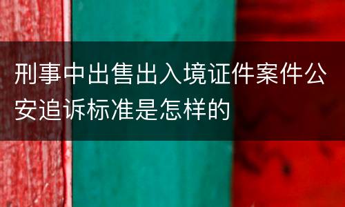 刑事中出售出入境证件案件公安追诉标准是怎样的