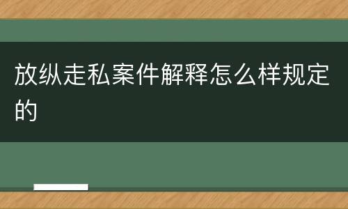 放纵走私案件解释怎么样规定的