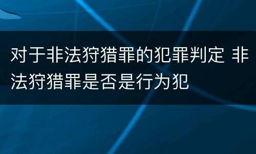对于非法狩猎罪的犯罪判定 非法狩猎罪是否是行为犯