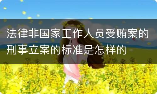 法律非国家工作人员受贿案的刑事立案的标准是怎样的