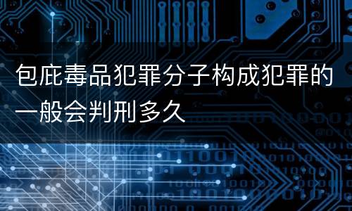 包庇毒品犯罪分子构成犯罪的一般会判刑多久