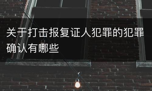 关于打击报复证人犯罪的犯罪确认有哪些