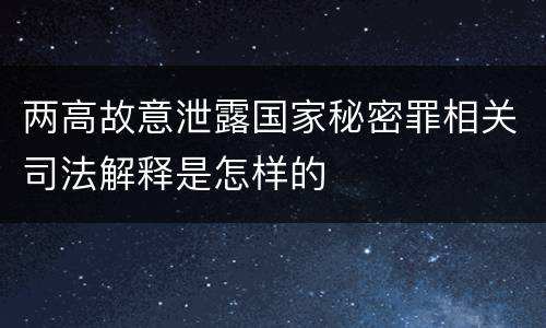 两高故意泄露国家秘密罪相关司法解释是怎样的