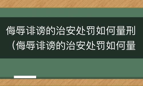 侮辱诽谤的治安处罚如何量刑（侮辱诽谤的治安处罚如何量刑呢）