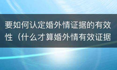 要如何认定婚外情证据的有效性（什么才算婚外情有效证据）