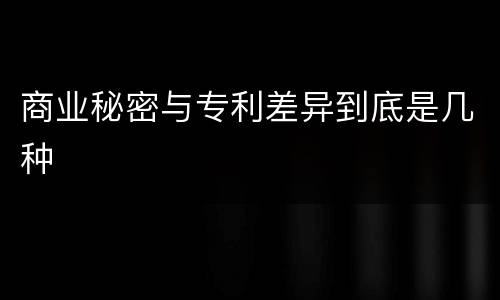商业秘密与专利差异到底是几种