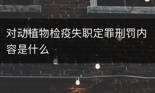 对动植物检疫失职定罪刑罚内容是什么
