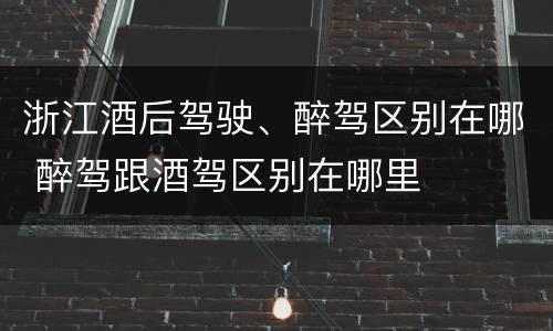 浙江酒后驾驶、醉驾区别在哪 醉驾跟酒驾区别在哪里