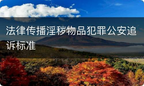 法律传播淫秽物品犯罪公安追诉标准