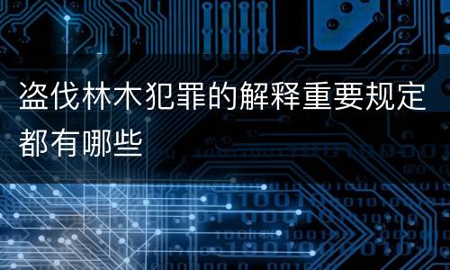 盗伐林木犯罪的解释重要规定都有哪些
