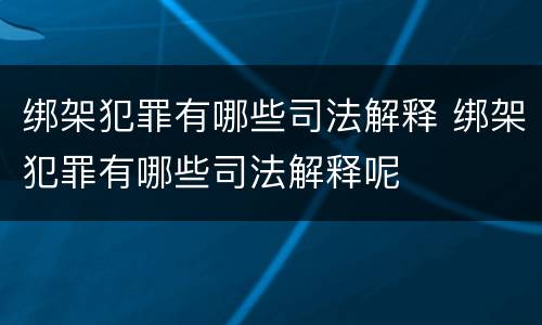 绑架犯罪有哪些司法解释 绑架犯罪有哪些司法解释呢