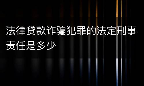 法律贷款诈骗犯罪的法定刑事责任是多少