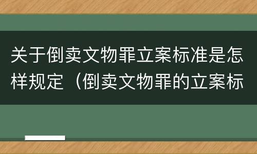 关于倒卖文物罪立案标准是怎样规定（倒卖文物罪的立案标准）