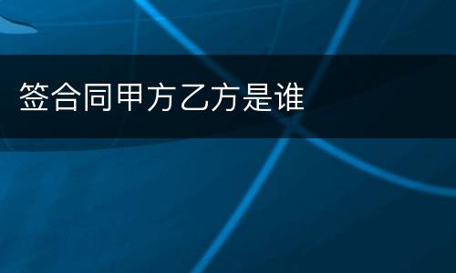 签合同甲方乙方是谁