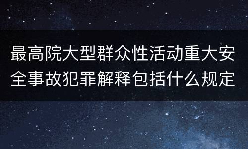 最高院大型群众性活动重大安全事故犯罪解释包括什么规定