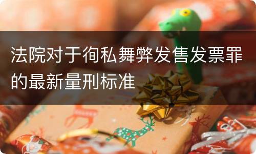 法院对于徇私舞弊发售发票罪的最新量刑标准