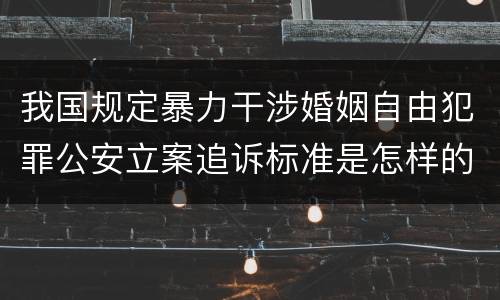 我国规定暴力干涉婚姻自由犯罪公安立案追诉标准是怎样的
