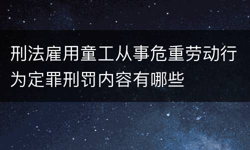 刑法雇用童工从事危重劳动行为定罪刑罚内容有哪些