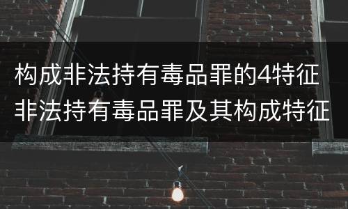 构成非法持有毒品罪的4特征 非法持有毒品罪及其构成特征
