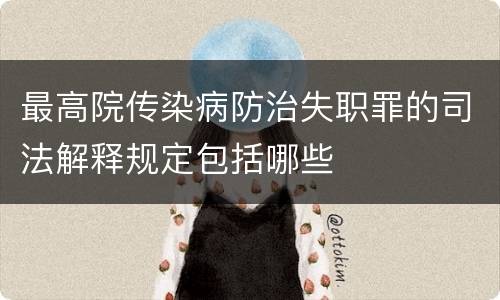 最高院传染病防治失职罪的司法解释规定包括哪些